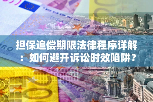 武汉担保追偿期限法律程序详解：如何避开诉讼时效陷阱？