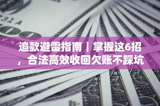 武汉追款避雷指南｜掌握这6招，合法高效收回欠账不踩坑