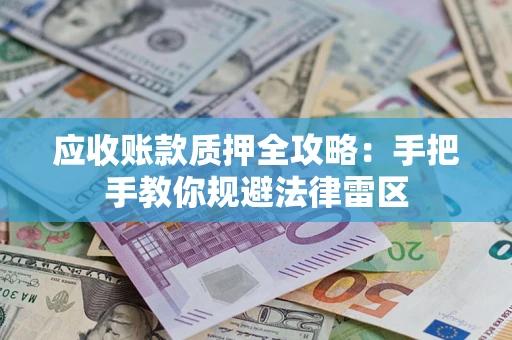 武汉应收账款质押全攻略：手把手教你规避法律雷区
