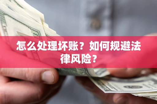 武汉怎么处理坏账？如何规避法律风险？