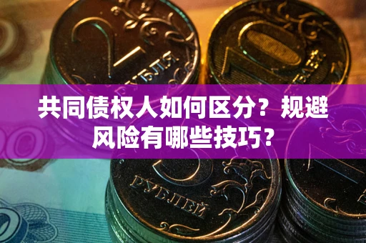 武汉共同债权人如何区分？规避风险有哪些技巧？