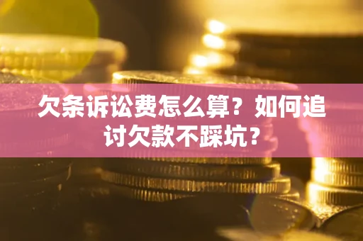 武汉欠条诉讼费怎么算？如何追讨欠款不踩坑？