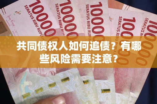 武汉共同债权人如何追债？有哪些风险需要注意？