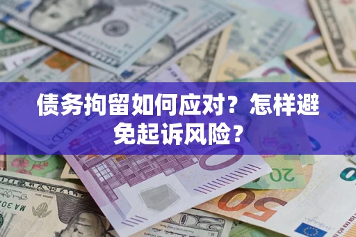 武汉债务拘留如何应对？怎样避免起诉风险？