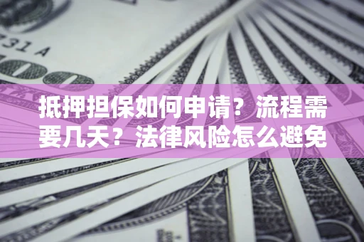 武汉抵押担保如何申请？流程需要几天？法律风险怎么避免？避坑指南