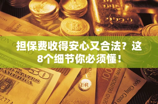 武汉担保费收得安心又合法？这8个细节你必须懂！
