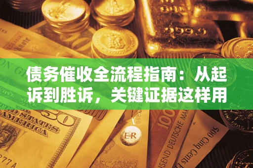 武汉债务催收全流程指南：从起诉到胜诉，关键证据这样用