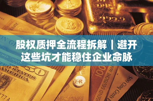 武汉股权质押全流程拆解｜避开这些坑才能稳住企业命脉