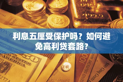 武汉利息五厘受保护吗？如何避免高利贷套路？