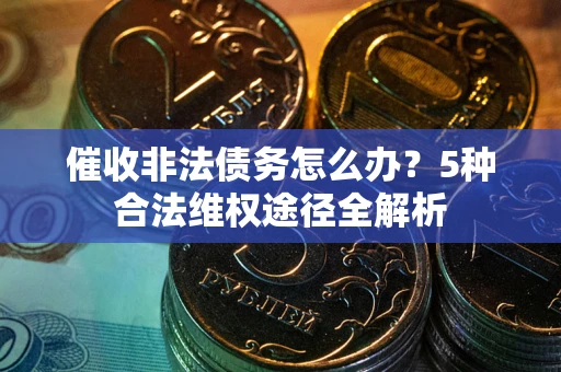 武汉催收非法债务怎么办？5种合法维权途径全解析