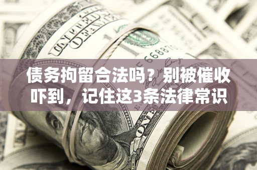 武汉债务拘留合法吗?别被催收吓到,记住这3条法律常识 武汉债务拘留合法吗?别被催收吓到,记住这3条法律常识