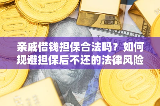 武汉亲戚借钱担保合法吗？如何规避担保后不还的法律风险？