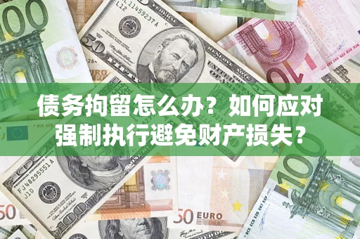 武汉债务拘留怎么办？如何应对强制执行避免财产损失？