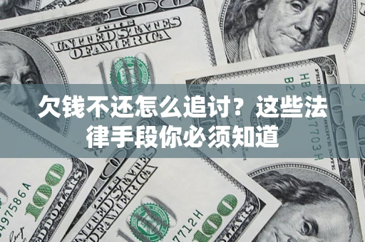 武汉欠钱不还怎么追讨？这些法律手段你必须知道