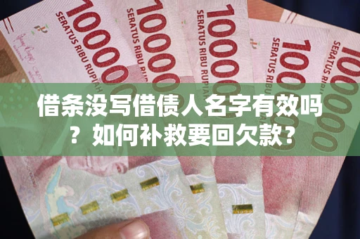 武汉借条没写借债人名字有效吗？如何补救要回欠款？