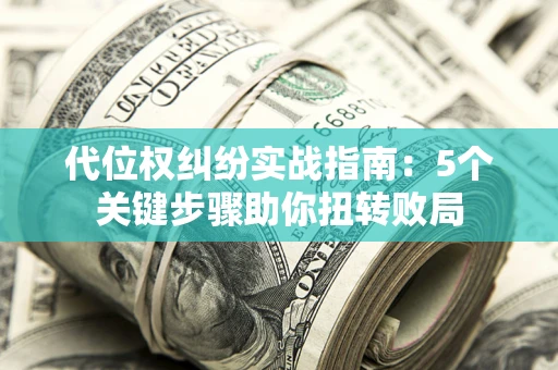 武汉代位权纠纷实战指南：5个关键步骤助你扭转败局