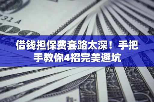 武汉借钱担保费套路太深！手把手教你4招完美避坑