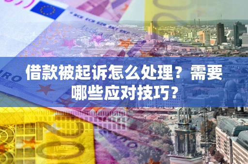 武汉借款被起诉怎么处理？需要哪些应对技巧？