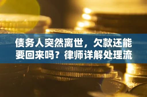 武汉债务人突然离世，欠款还能要回来吗？律师详解处理流程