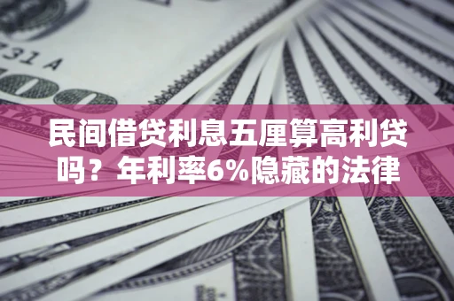 武汉民间借贷利息五厘算高利贷吗？年利率6%隐藏的法律风险全解析