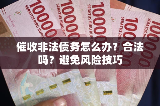 武汉催收非法债务怎么办？合法吗？避免风险技巧