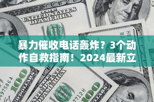 武汉暴力催收电话轰炸？3个动作自救指南！2024最新立案标准全解析