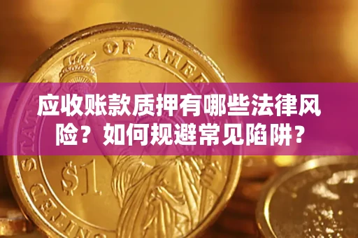 武汉应收账款质押有哪些法律风险？如何规避常见陷阱？
