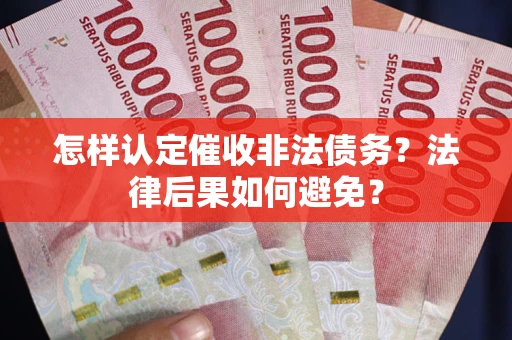武汉怎样认定催收非法债务？法律后果如何避免？