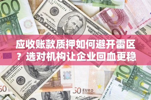 武汉应收账款质押如何避开雷区？选对机构让企业回血更稳