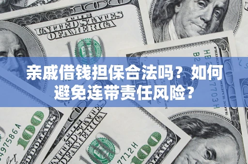 武汉亲戚借钱担保合法吗？如何避免连带责任风险？