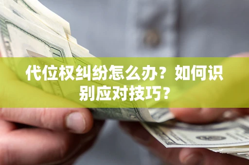 武汉代位权纠纷怎么办？如何识别应对技巧？