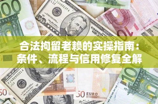 武汉合法拘留老赖的实操指南:条件、流程与信用修复全解析 武汉合法拘留老赖的实操指南:条件、流程与信用修复全解析