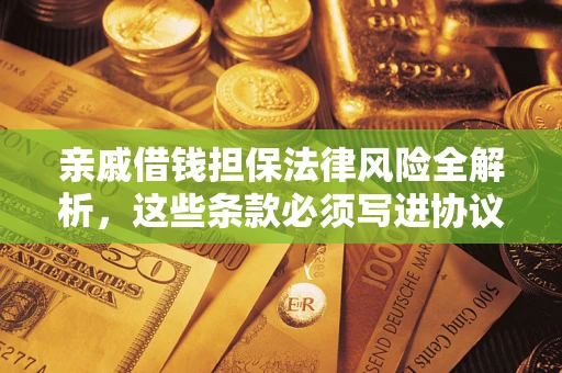 武汉亲戚借钱担保法律风险全解析，这些条款必须写进协议