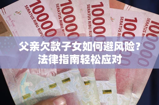 武汉父亲欠款子女如何避风险？法律指南轻松应对