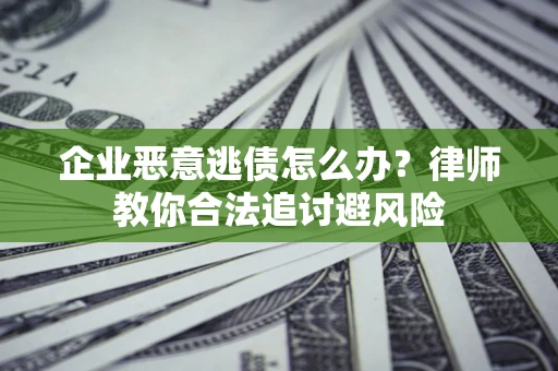 武汉企业恶意逃债怎么办？律师教你合法追讨避风险