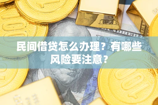 武汉民间借贷怎么办理？有哪些风险要注意？