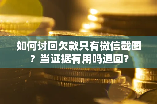 武汉如何讨回欠款只有微信截图？当证据有用吗追回？