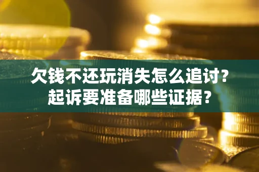 武汉欠钱不还玩消失怎么追讨？起诉要准备哪些证据？