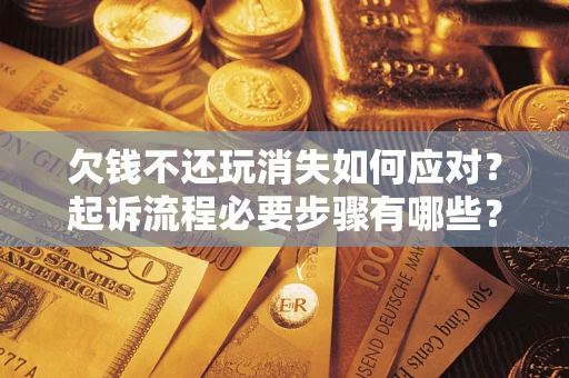 武汉欠钱不还玩消失如何应对？起诉流程必要步骤有哪些？