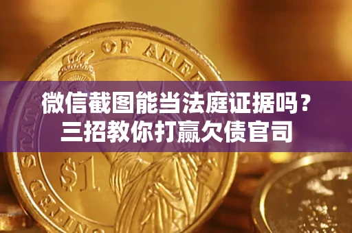 武汉微信截图能当法庭证据吗？三招教你打赢欠债官司