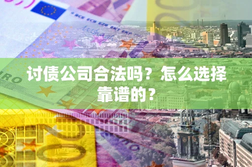 武汉讨债公司合法吗？怎么选择靠谱的？