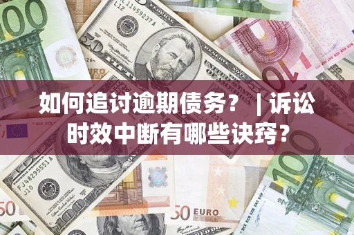 武汉如何追讨逾期债务？ | 诉讼时效中断有哪些诀窍？