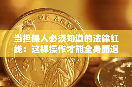 武汉当担保人必须知道的法律红线：这样操作才能全身而退