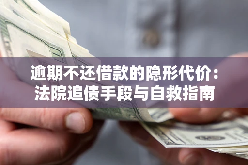 武汉逾期不还借款的隐形代价：法院追债手段与自救指南