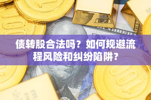 武汉债转股合法吗？如何规避流程风险和纠纷陷阱？