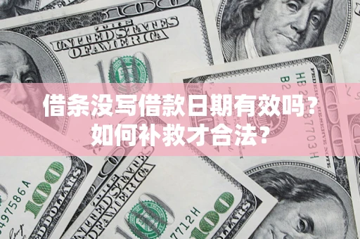 武汉借条没写借款日期有效吗？如何补救才合法？