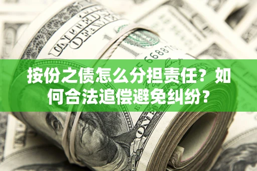 武汉按份之债怎么分担责任？如何合法追偿避免纠纷？