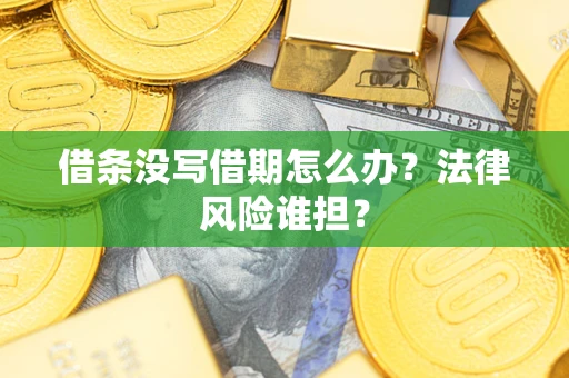 武汉借条没写借期怎么办？法律风险谁担？