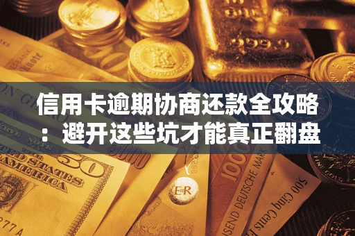 武汉信用卡逾期协商还款全攻略：避开这些坑才能真正翻盘