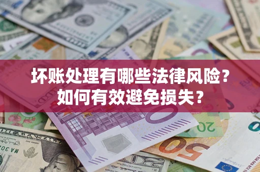 武汉坏账处理有哪些法律风险？如何有效避免损失？